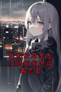我和校草室友凌陆偷偷地谈着恋爱by佚名-随缘阅读网