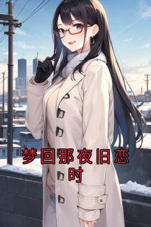 好看的梦回那夜旧恋时小说-梦回那夜旧恋时最新章节阅读