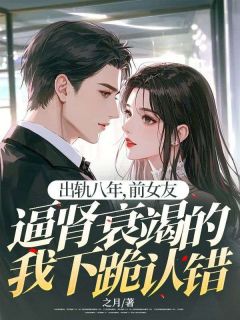 出轨八年，前女友逼肾衰竭的我下跪认错全本小说（出轨八年，前女友逼肾衰竭的我下跪认错）全文阅读