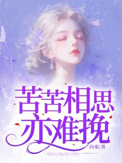 苦苦相思亦难挽抖音全本小说谢砚堂芍姿抖音免费章节阅读