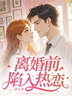 【离婚前陷入热恋】小说在线阅读-离婚前陷入热恋免费版目录阅读全文