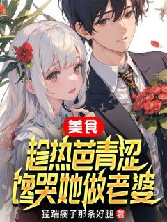 （好书推荐）美食：趁热芭青涩，馋哭她做老婆小说最新章节小说全文阅读