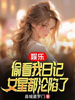 娱乐：偷看我日记，女星都沦陷了(全章节)-叶临风唐柒在线阅读