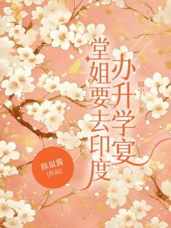 堂姐要去印度办升学宴精彩小说-堂姐要去印度办升学宴目录阅读