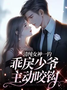 老书虫看了N遍的清纯女神一钓，乖戾少爷主动咬钩最新章节