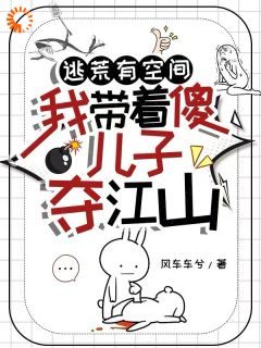 逃荒有空间，我带着傻儿子夺江山江连翘柳芝芝by风车车兮免费看