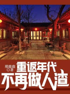 重返年代：不再做人渣(邢鹿鹿小说)小说最新章节