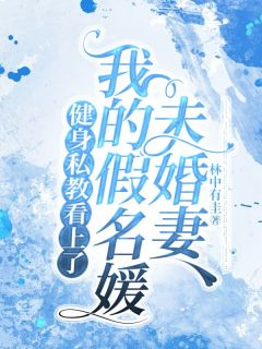 健身私教看上了我的假名媛未婚妻抖音全本小说于佳周元抖音免费章节阅读