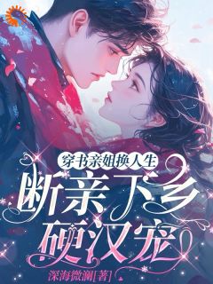 (抖音)穿书亲姐换人生，断亲下乡硬汉宠沈梨初沈梨月小说免费全文阅读