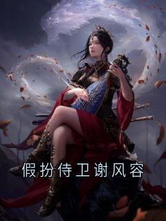 抖音爆款小说假扮侍卫谢风容谢风容芸娇免费txt全文阅读