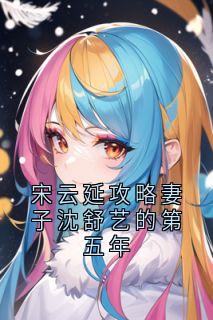 正版小说宋云延攻略妻子沈舒艺的第五年宋云延沈舒艺在线免费阅读