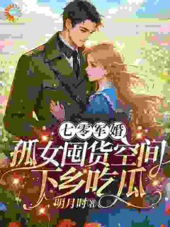 （好书推荐）七零军婚：孤女囤货空间下乡吃瓜小说最新章节小说全文阅读