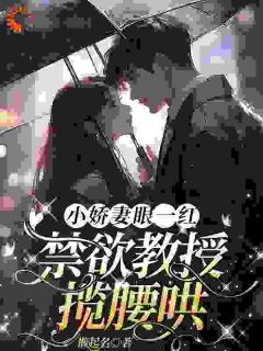 小娇妻眼一红，禁欲教授揽腰哄未删减阅读-随缘阅读网