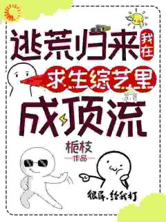 无弹窗小说逃荒归来，我在求生综艺里成顶流 作者栀枝