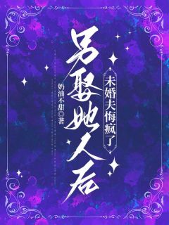 老书虫书荒推荐另娶她人后，未婚夫悔疯了txt小说阅读
