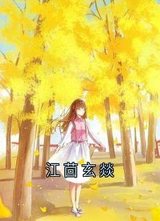 苏芷瑶江茴玄燚主角小说江茴玄燚抖音文免费阅读全文
