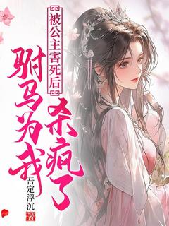 惜春薛敬被公主害死后，驸马为我发疯了完结版小说全文免费阅读-随缘阅读网