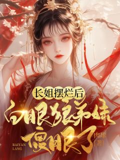 小说推荐长姐摆烂后，白眼狼弟妹傻眼了完结版全章节阅读