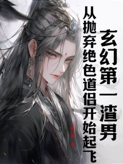 玄幻第一渣男：从抛弃绝色道侣开始起飞免费小说作者门前扫雷全文阅读