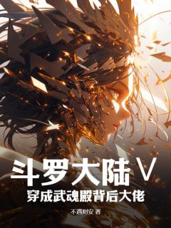 斗罗大陆Ⅴ：穿成武魂殿背后大佬(祁荫唐三)小说全章节目录阅读
