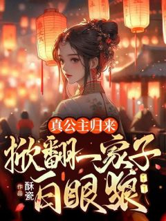 真公主归来，掀翻一家子白眼狼小说_真公主归来，掀翻一家子白眼狼小说结局阅读