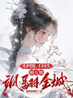 不纠缠，不回头，嫡女她飒翻全城未删减阅读