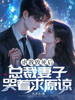 虐我致死后，总裁妻子哭着求原谅小说_虐我致死后，总裁妻子哭着求原谅小说结局阅读