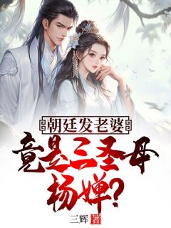 朝廷发老婆，竟是三圣母杨婵？章节全目录 林修杨婵全文免费阅读