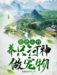 无广告小说悠然山村，养只河神做宠物-李青云杜刚在线阅读
