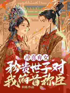 老书虫力荐冲喜弃女？矜贵世子对我俯首称臣免费无弹窗阅读