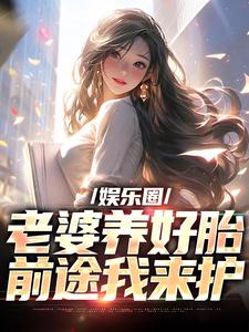 娱乐圈：老婆养好胎，前途我来护小说-娱乐圈：老婆养好胎，前途我来护抖音小说杨蜜王志婷