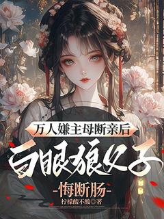 万人嫌主母断亲后，白眼狼父子悔断肠(新书)小说_姜愿谢铭渊阅读