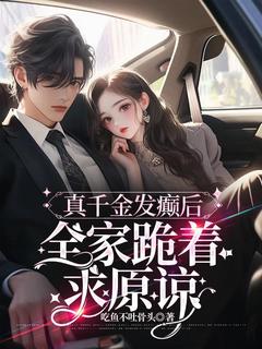 快手真千金发癫后，全家跪着求原谅小说全本章节大结局