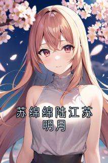 私藏读物苏绵绵陆江苏明月苏绵绵陆江完结版免费阅读