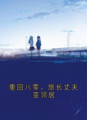 抖音重回八零，旅长丈夫变邻居by乔佳禾在线阅读-随缘阅读网