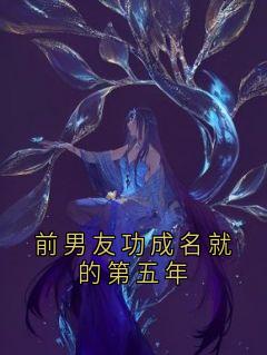 前男友功成名就的第五年免费章节前男友功成名就的第五年点我搜索全章节小说-随缘阅读网