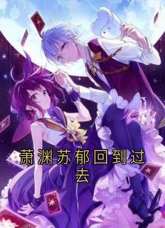萧渊苏郁回到过去萧渊苏郁免费阅读-萧渊苏郁回到过去苏郁小说