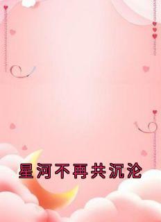 星河不再共沉沦[抖音]小说-陆凝初冷翊臣无删减阅读