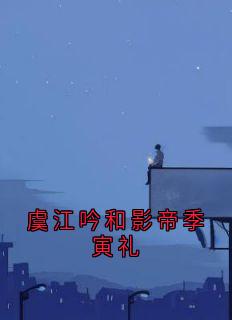 虞江吟和影帝季寅礼小说全集(虞江吟季寅礼)无弹窗广告阅读-随缘阅读网