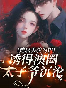 她以美貌为饵，诱得澳圈太子爷沉沦未删减阅读