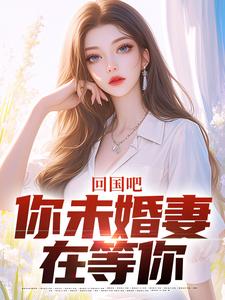 快手回国吧，你未婚妻在等你小说全本章节大结局