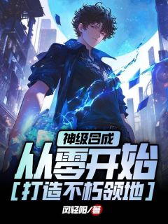 神级合成，从零开始打造不朽领地全文目录-洛华岩蝎小说无弹窗阅读