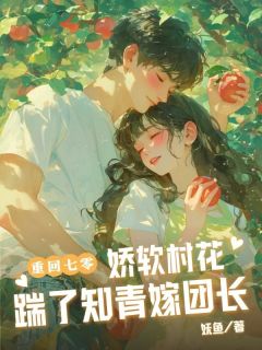 重回七零：娇软村花踹了知青嫁团长by苏明黎沈毅成在线阅读