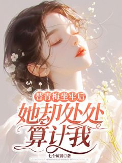 替青梅坐牢后，她却处处算计我(七个鱼饼小说)小说最新章节