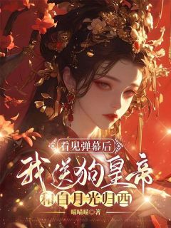 看见弹幕后，我送狗皇帝和白月光归西元辰轩容希月苏婉婉全章节在线阅读