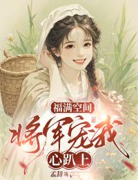 福满空间：将军宠我心趴上无弹窗在线阅读