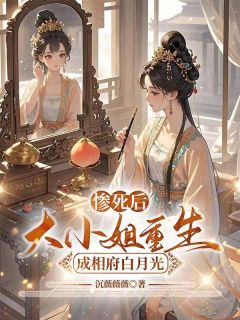 惨死后，大小姐重生成相府白月光章节全目录 宋明月沈亦行全文免费阅读