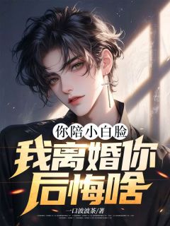 [抖音]小说林时李雅柔你陪小白脸，我离婚你后悔啥