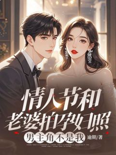 抖音情人节和老婆拍孕妇照，男主角不是我txt小说阅读