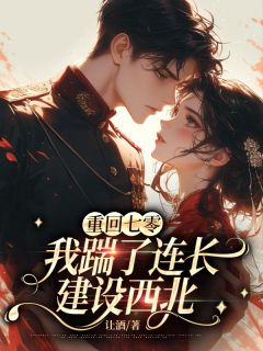 重回七零，我踹了连长建设西北小说顾远桥姜寻月许清清免费阅读